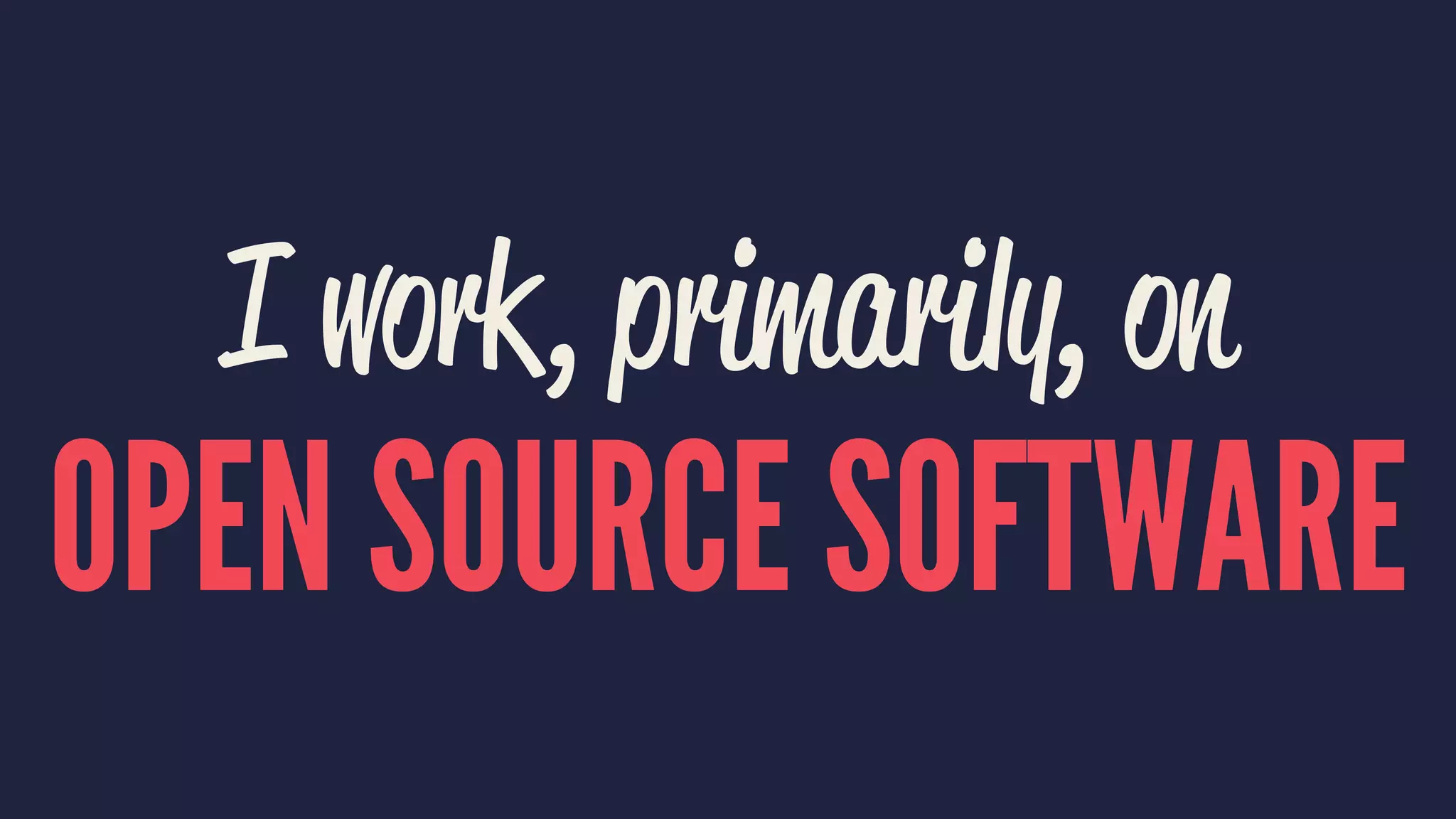 I work, primarily, on
OPEN SOURCE SOFTWARE
 