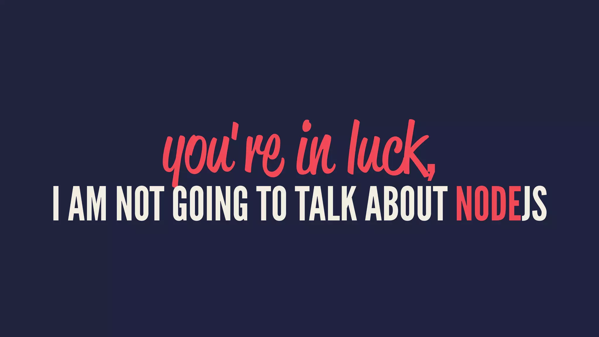 you're in luck,
I AM NOT GOING TO TALK ABOUT NODEJS
 
