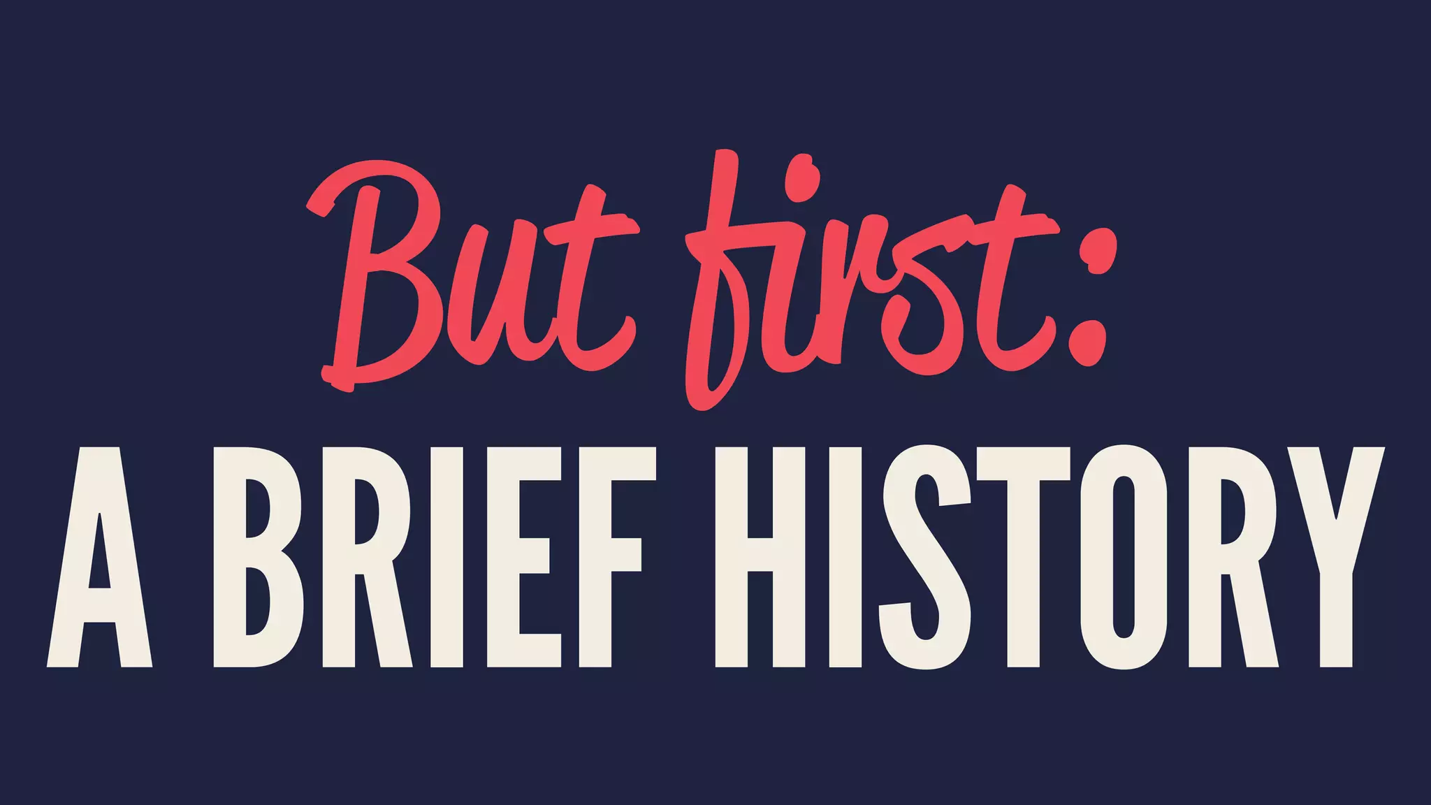 But ﬁrst:
A BRIEF HISTORY
 