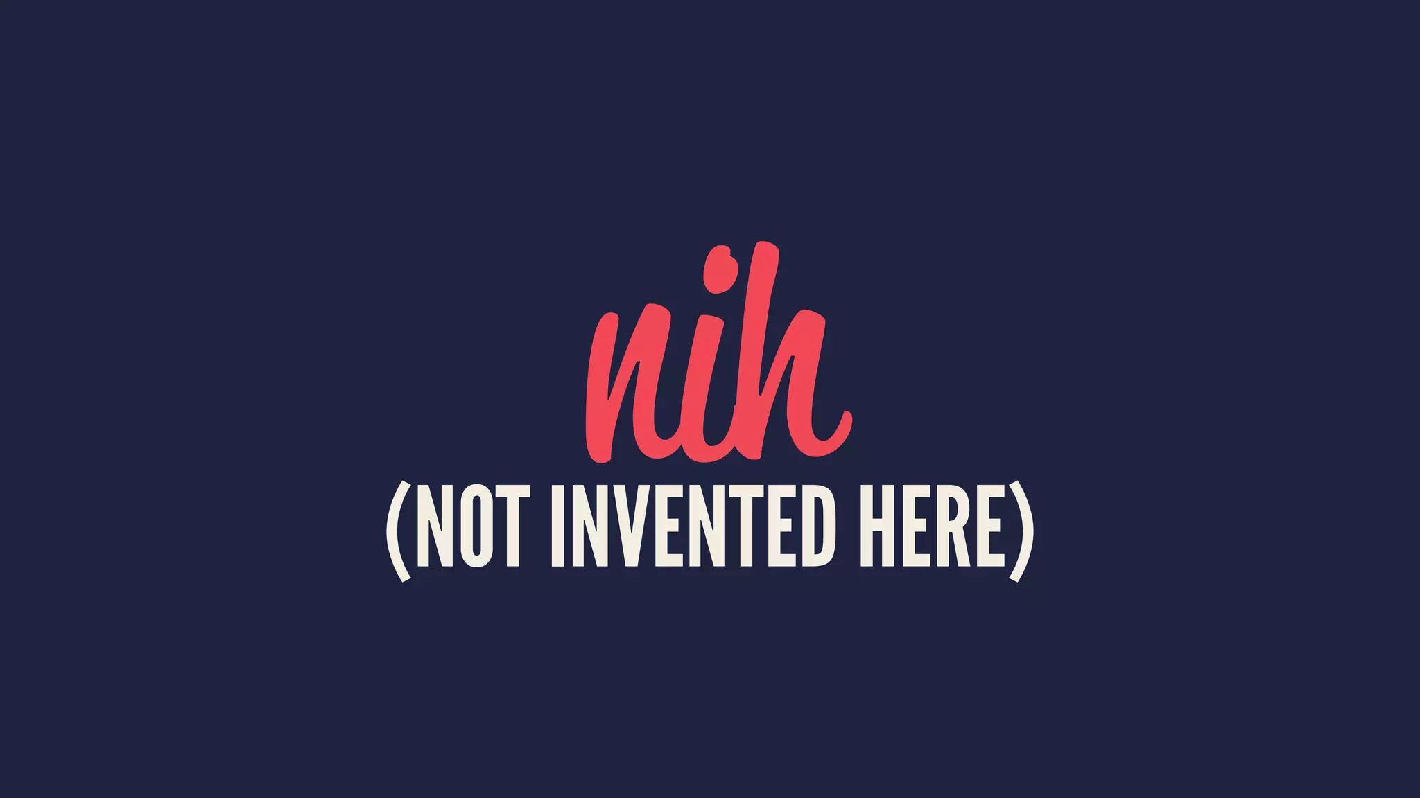 nih(NOT INVENTED HERE)
 