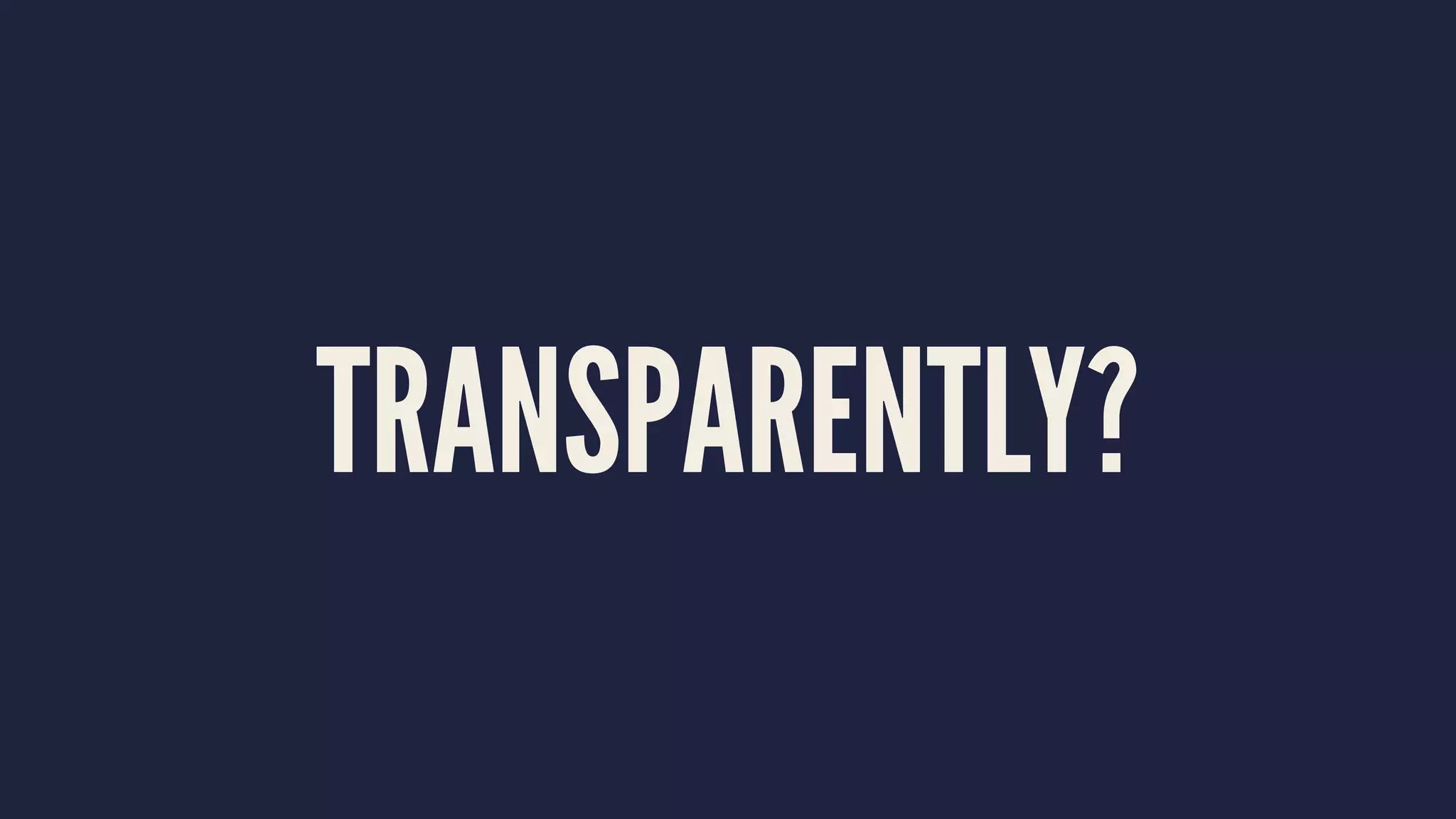 TRANSPARENTLY?
 