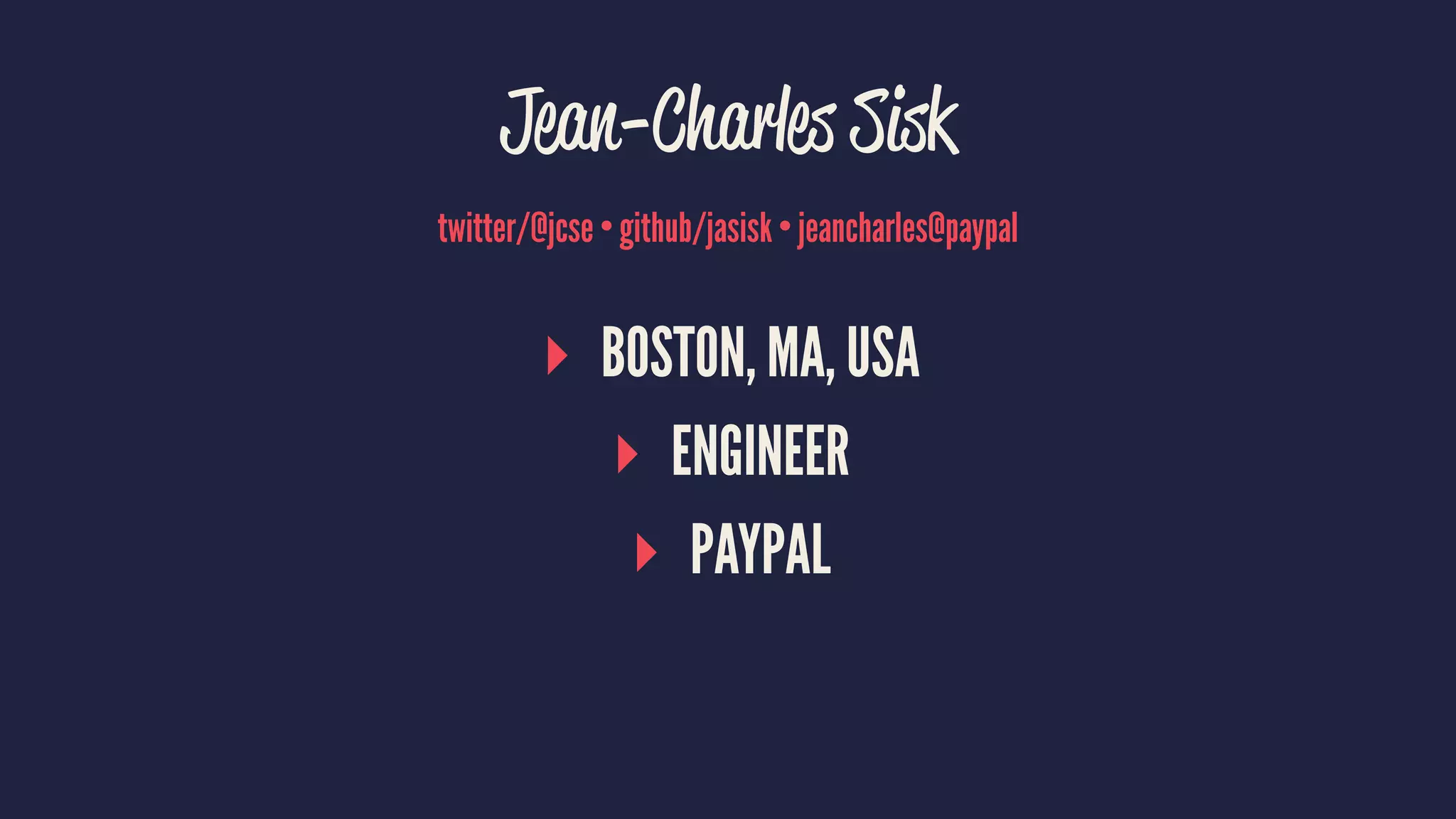 Jean-Charles Sisk
twitter/@jcse • github/jasisk • jeancharles@paypal
▸ BOSTON, MA, USA
▸ ENGINEER
▸ PAYPAL
 