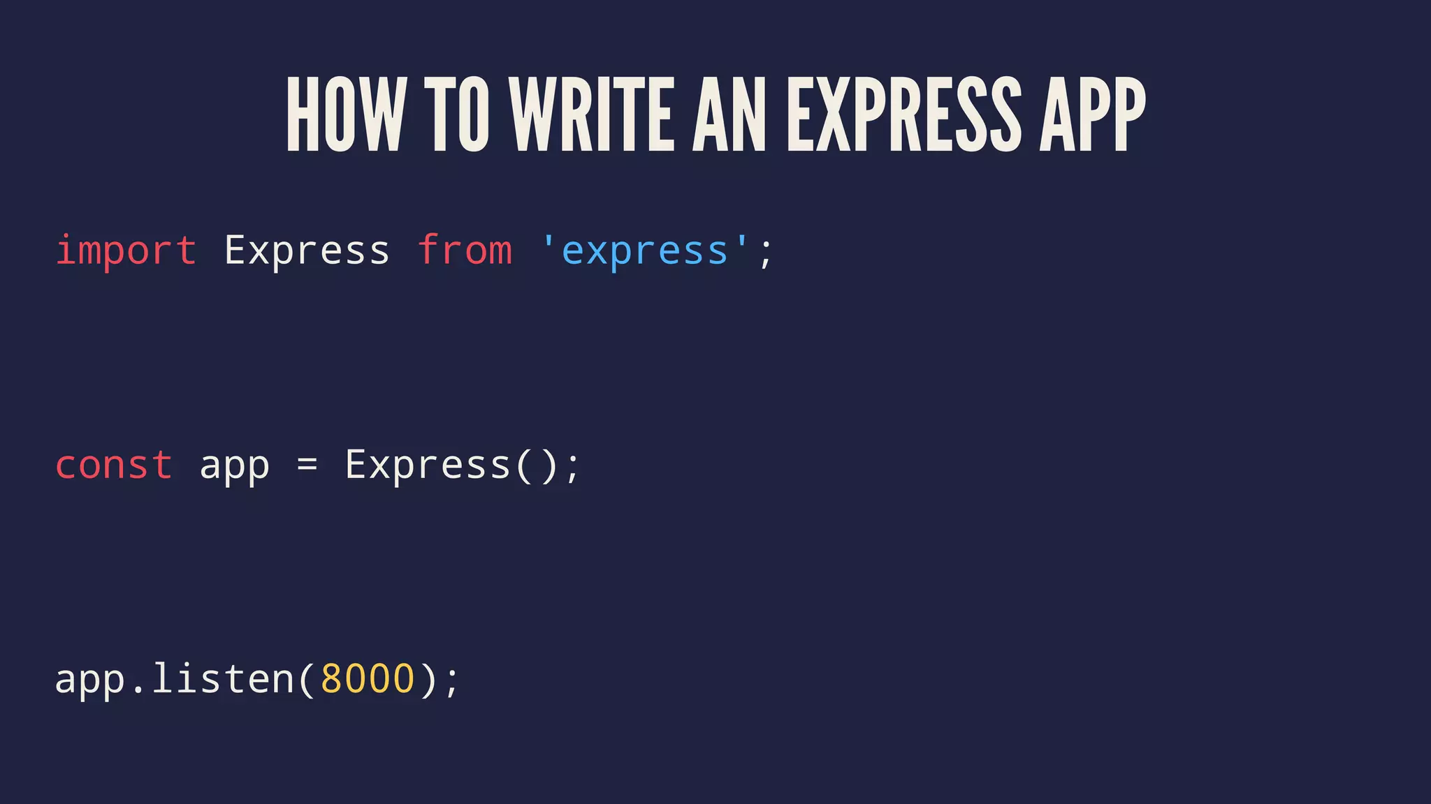 HOW TO WRITE AN EXPRESS APP
import Express from 'express';
const app = Express();
app.listen(8000);
 