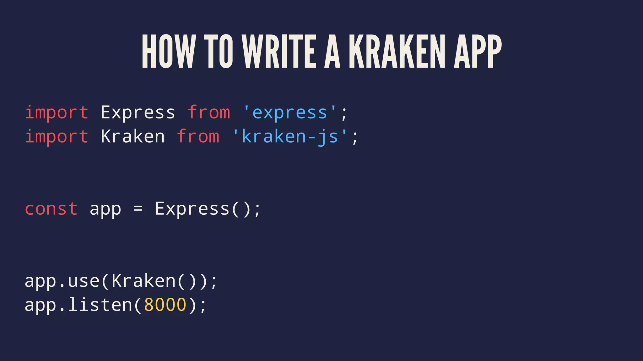 HOW TO WRITE A KRAKEN APP
import Express from 'express';
import Kraken from 'kraken-js';
const app = Express();
app.use(Kraken());
app.listen(8000);
 