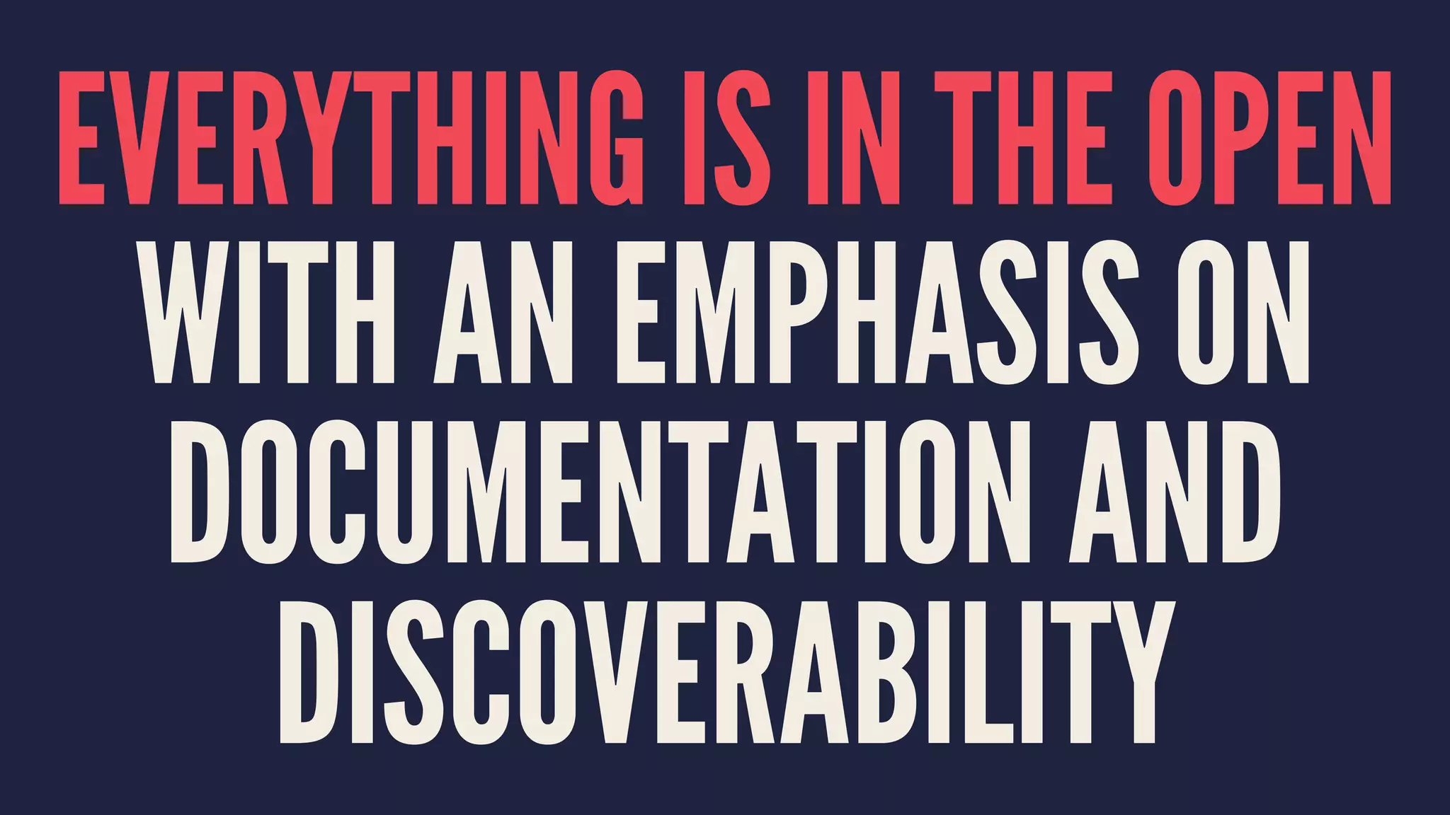 EVERYTHING IS IN THE OPEN
WITH AN EMPHASIS ON
DOCUMENTATION AND
DISCOVERABILITY
 