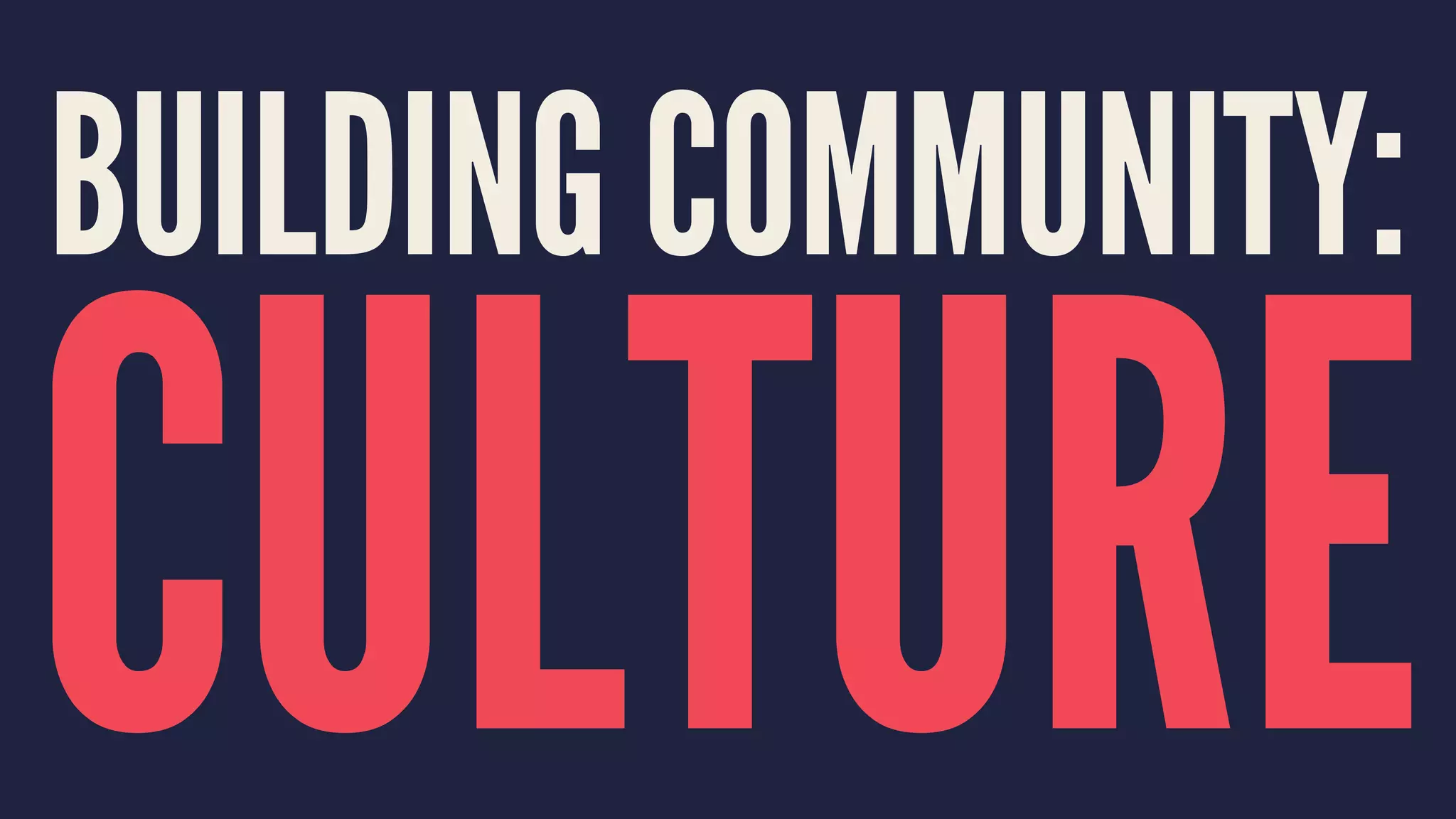 BUILDING COMMUNITY:
CULTURE
 