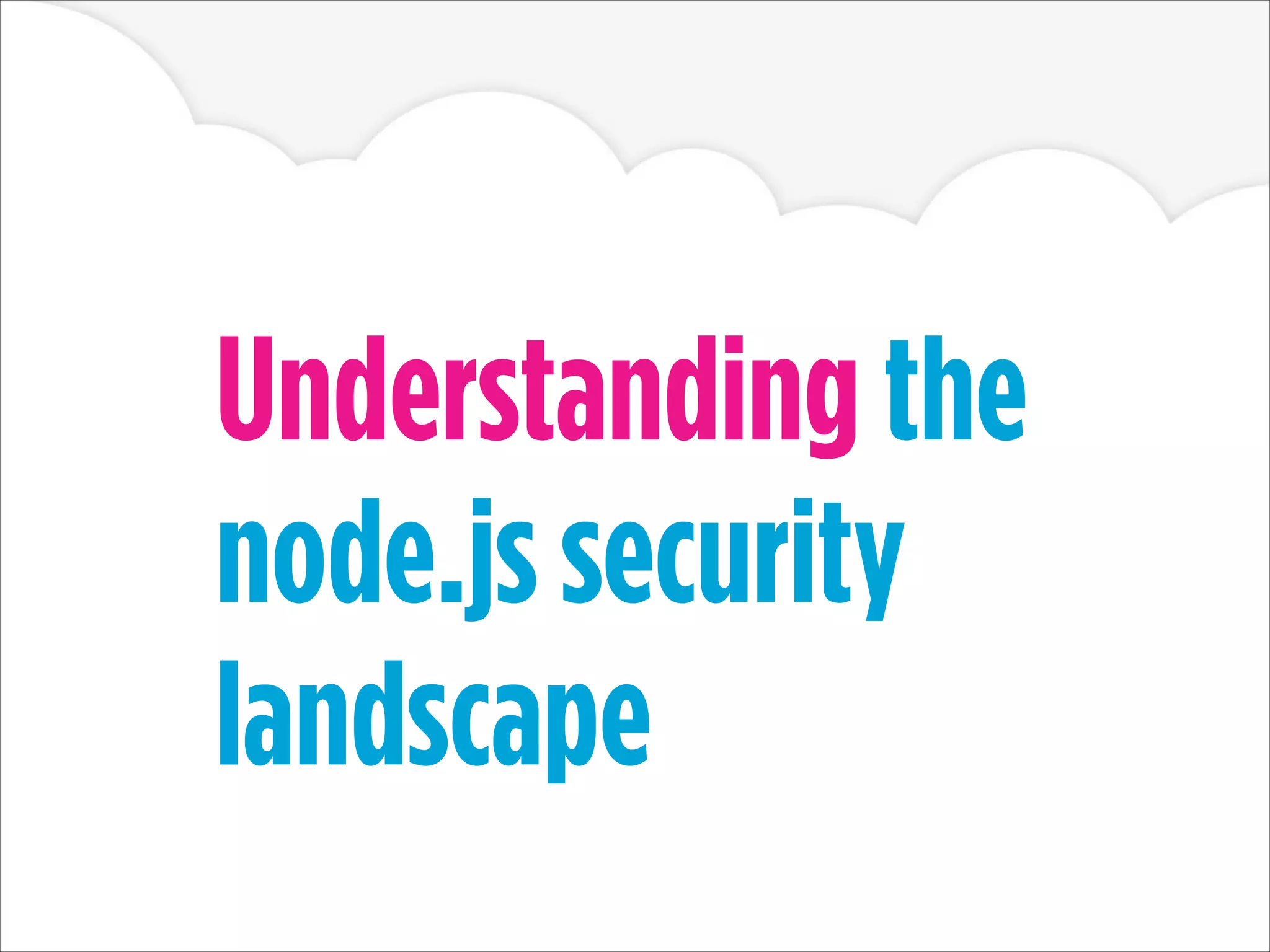 Understanding the
node.js security
landscape