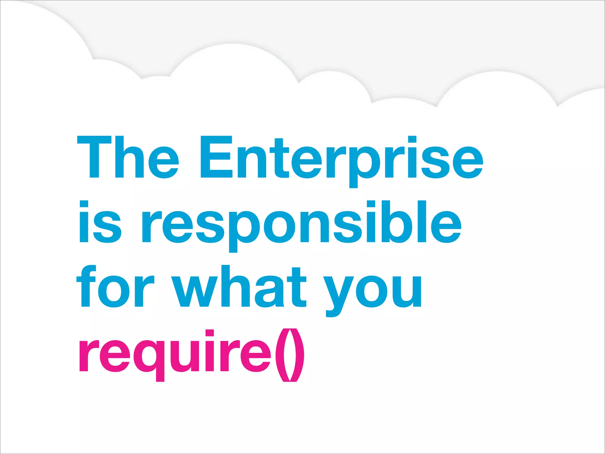 The Enterprise
is responsible
for what you
require()