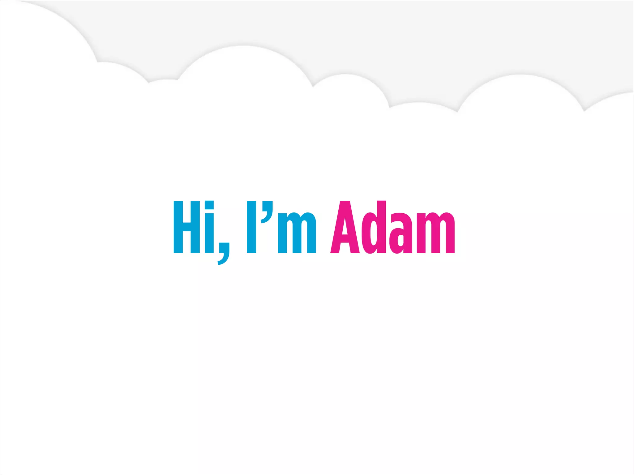 Hi, I’m Adam