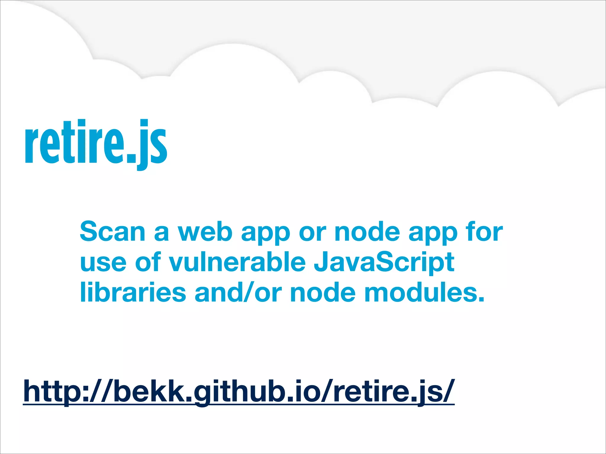 retire.js
Scan a web app or node app for
use of vulnerable JavaScript
libraries and/or node modules.
http://bekk.github.io/retire.js/