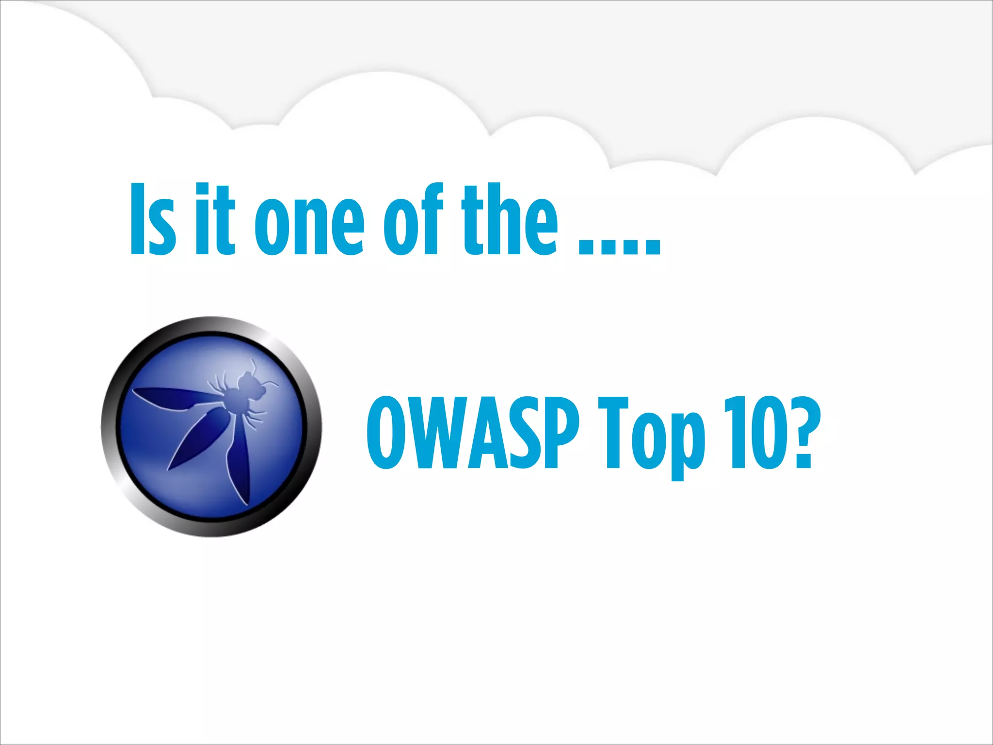 Is it one of the ....
OWASP Top 10?