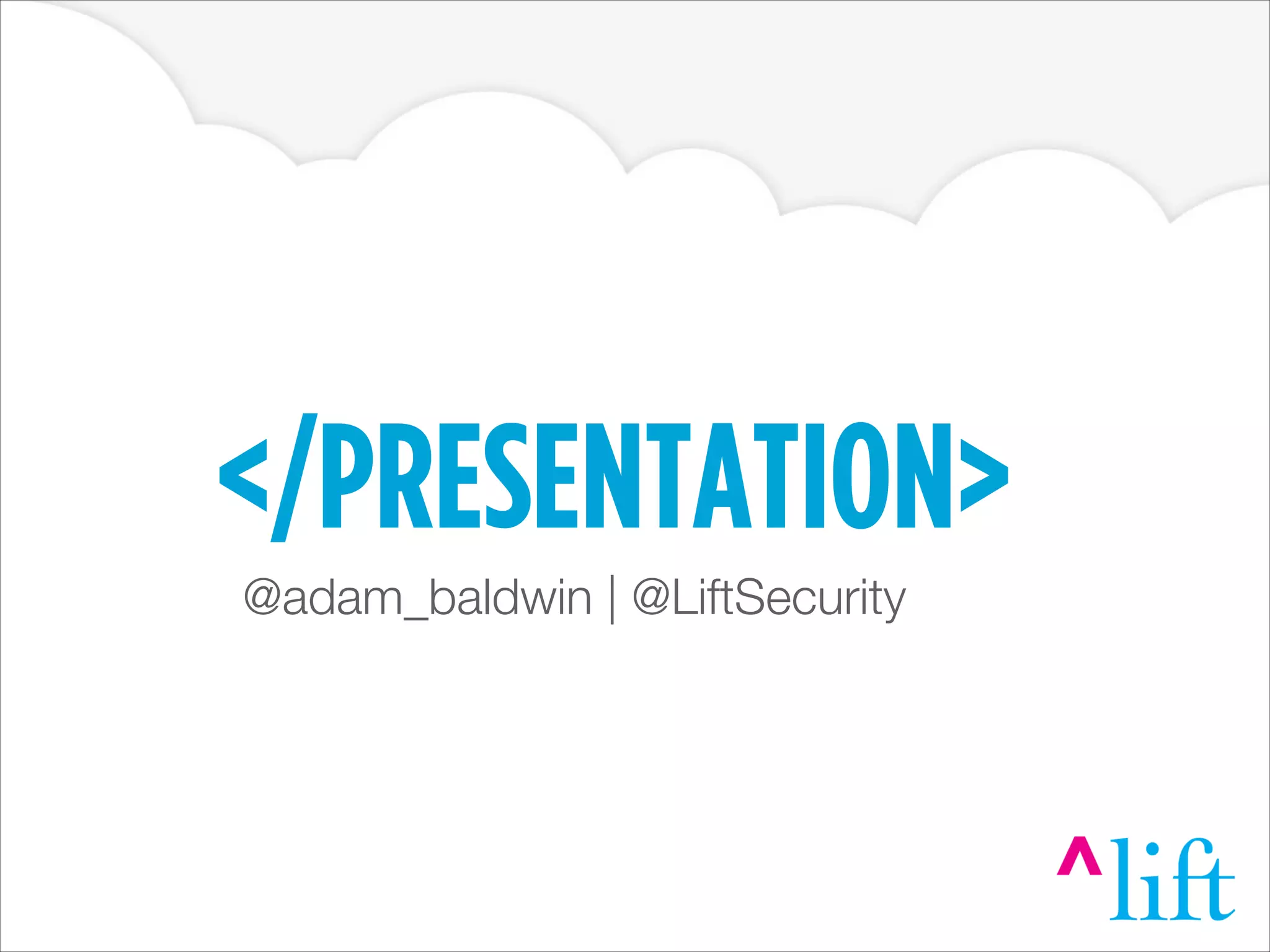 </PRESENTATION>
@adam_baldwin | @LiftSecurity