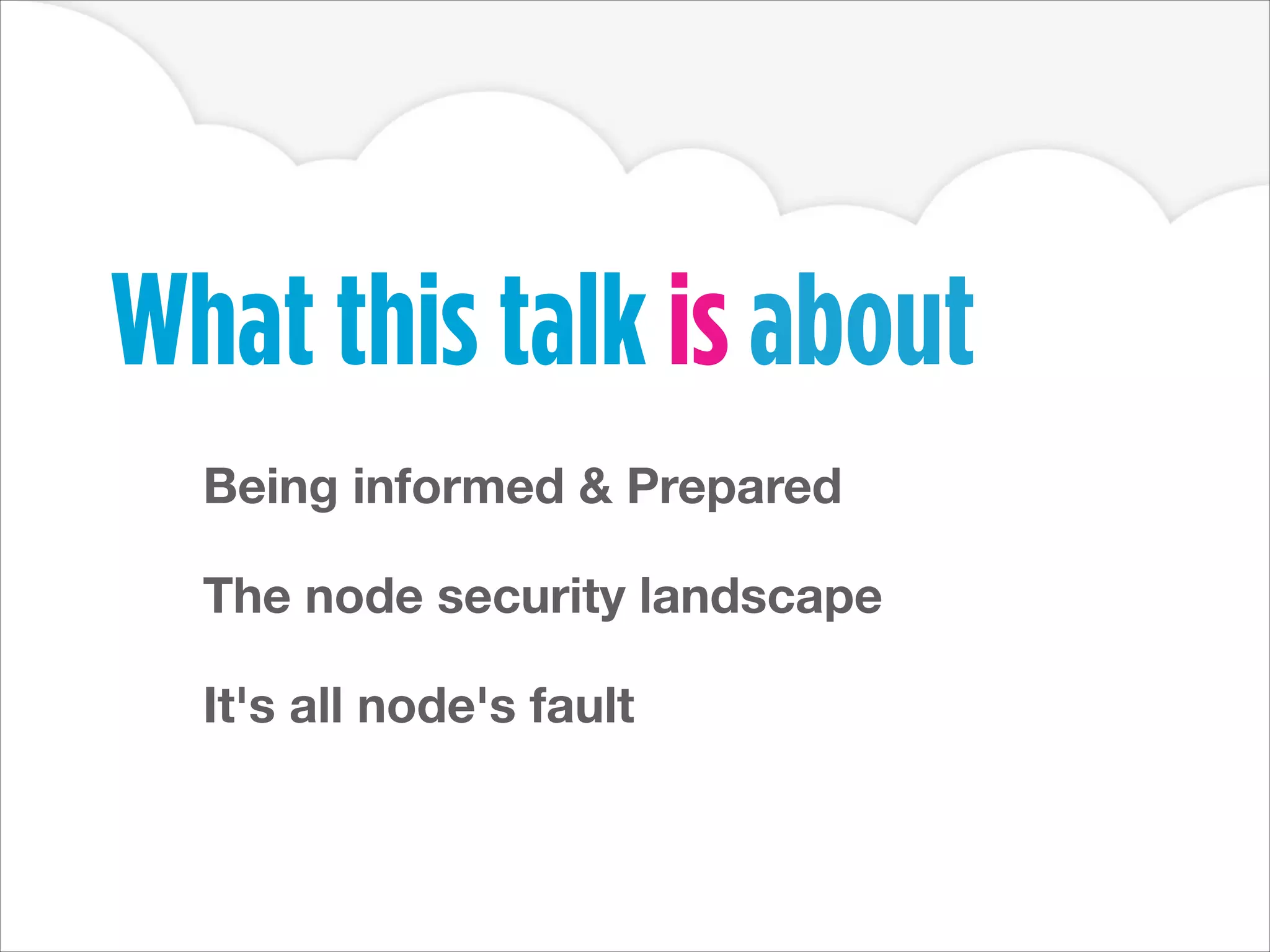 What this talk is about
Being informed & Prepared
!
The node security landscape
!
It's all node's fault