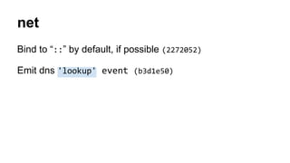 net
Bind to “::” by default, if possible (2272052)
Emit dns 'lookup' event (b3d1e50)
 
