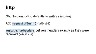 http
Chunked encoding defaults to writev (2eddd74)
Add request.flush() (bd24ab2)
message.rawHeaders delivers headers exactly as they were
received (e6c81bd6)
 