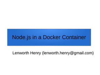 Node.js in a Docker Container
Lenworth Henry (lenworth.henry@gmail.com)

 