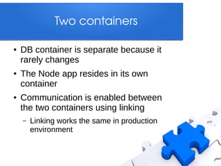Two containers
●

●

●

DB container is separate because it
rarely changes
The Node app resides in its own
container
Commu...
