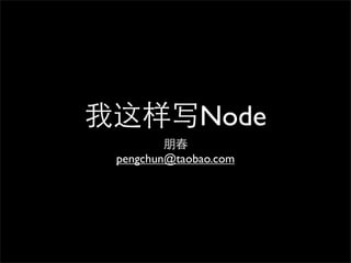 我这样写Node
         朋春
 pengchun@taobao.com
 