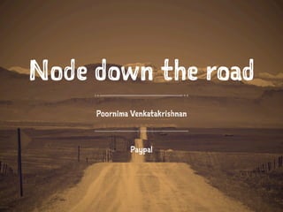 Node down the road 
Poornima Venkatakrishnan 
Paypal 
 