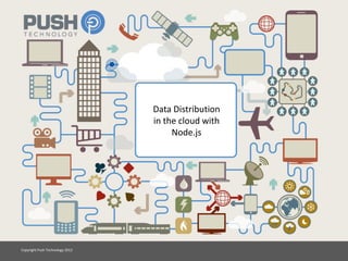 Data Distribution
                                 in the cloud with
                                      Node.js




Copyright Push Technology 2012
 