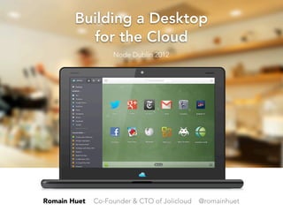 Building a Desktop
          for the Cloud
                   Node Dublin 2012




Romain Huet   Co-Founder & CTO of Jolicloud   @romainhuet
 