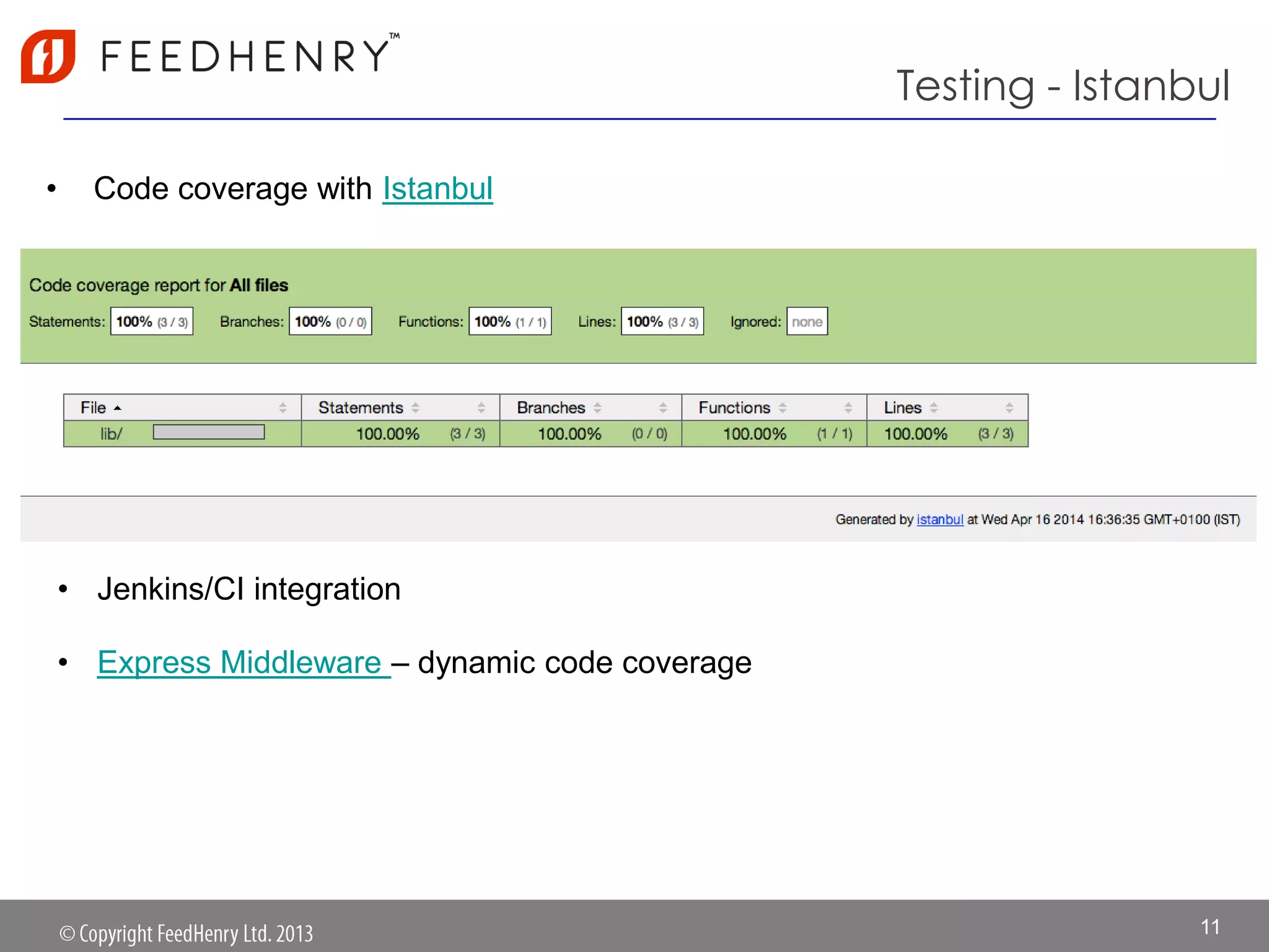 Testing - Istanbul
• Code coverage with Istanbul
11
• Jenkins/CI integration
• Express Middleware – dynamic code coverage
 