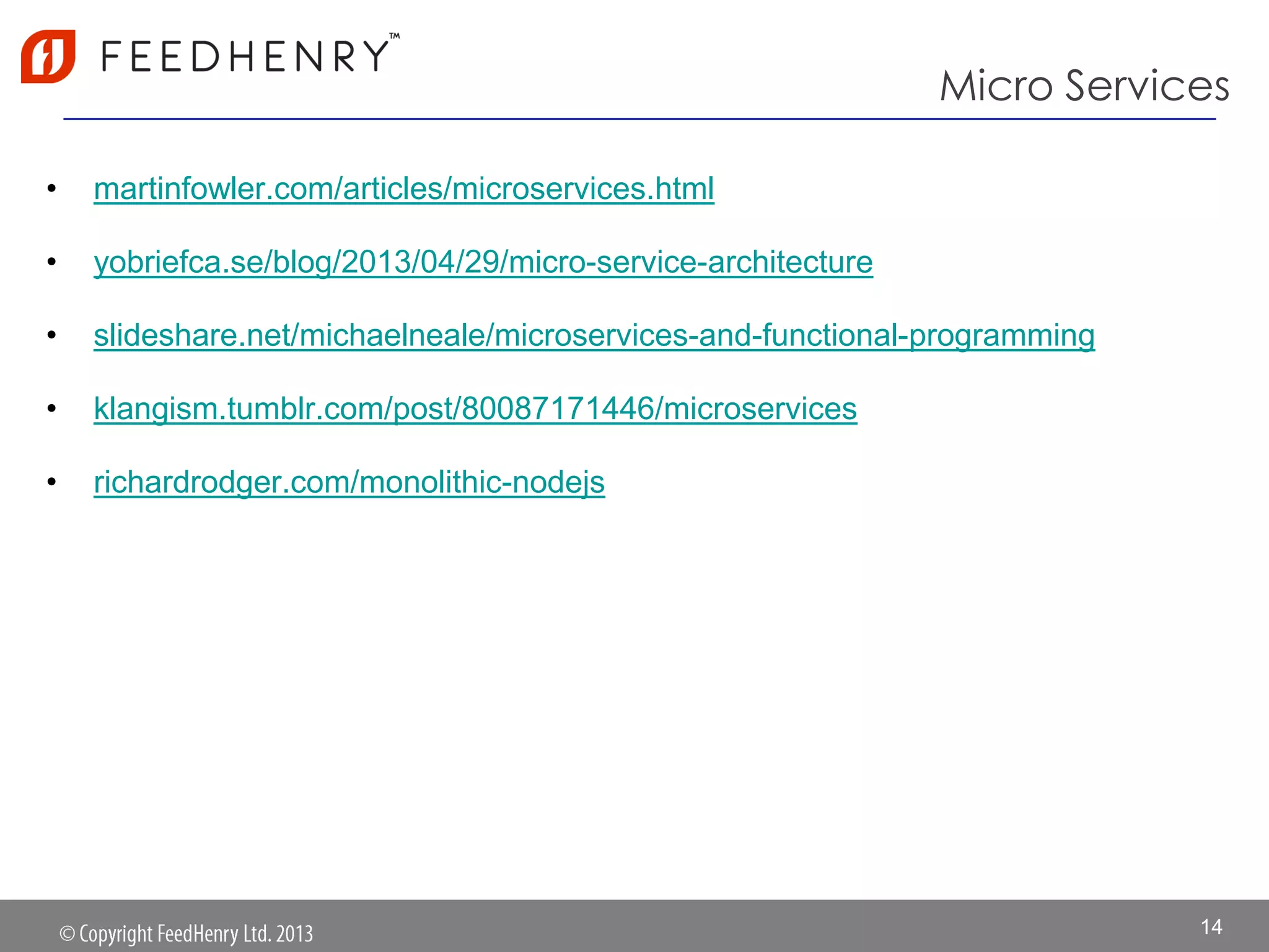Micro Services
• martinfowler.com/articles/microservices.html
• yobriefca.se/blog/2013/04/29/micro-service-architecture
• slideshare.net/michaelneale/microservices-and-functional-programming
• klangism.tumblr.com/post/80087171446/microservices
• richardrodger.com/monolithic-nodejs
14
 