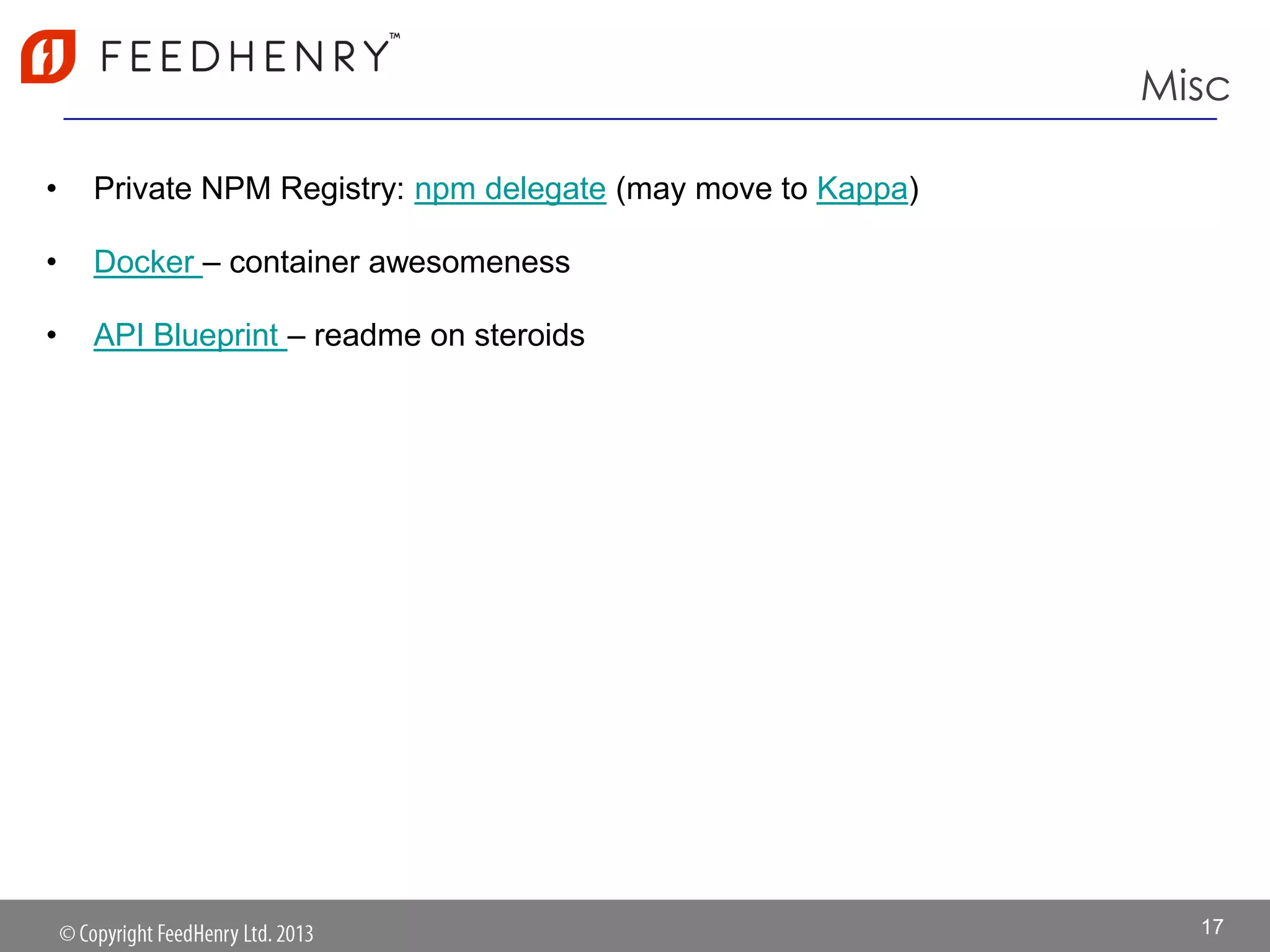 Misc
• Private NPM Registry: npm delegate (may move to Kappa)
• Docker – container awesomeness
• API Blueprint – readme on steroids
17
 