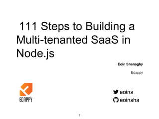 111 Steps to Building a
Multi-tenanted SaaS in
Node.js
Eoin Shanaghy
Edappy
eoins
eoinsha
1
 