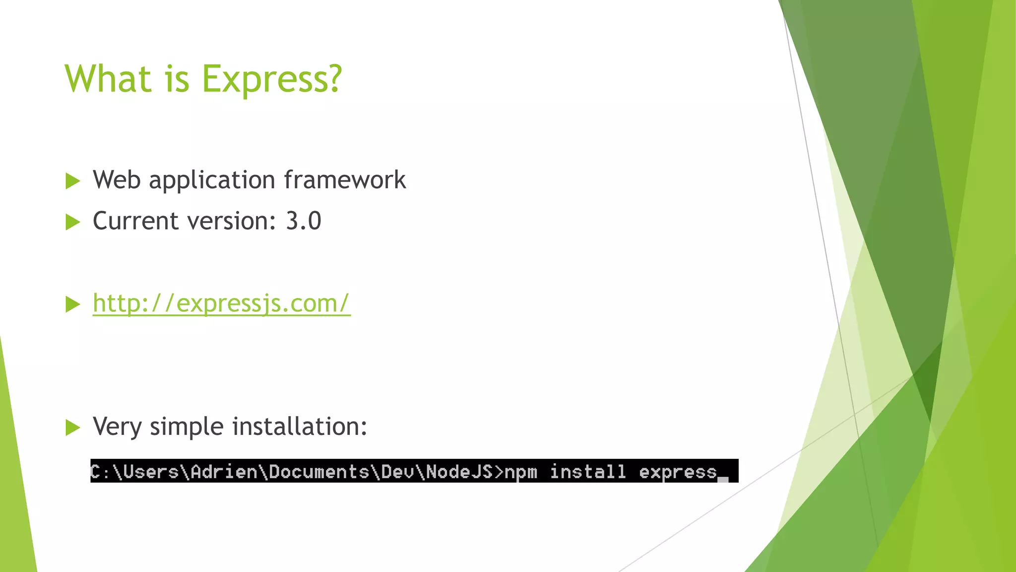 What is Express?

   Web application framework
   Current version: 3.0


   http://expressjs.com/



   Very simple installation:
 