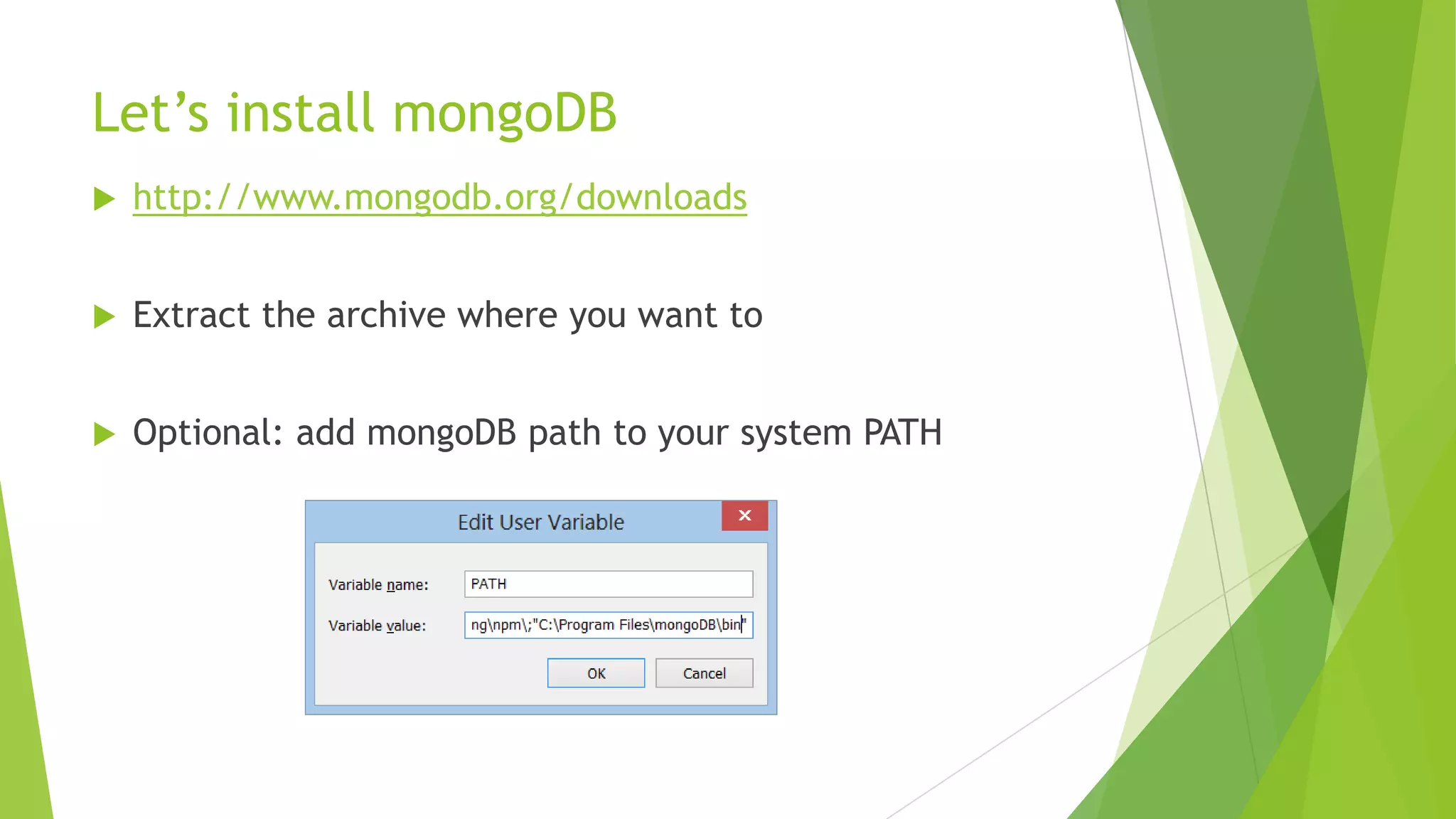 Let‟s install mongoDB
   http://www.mongodb.org/downloads


   Extract the archive where you want to


   Optional: add mongoDB path to your system PATH
 