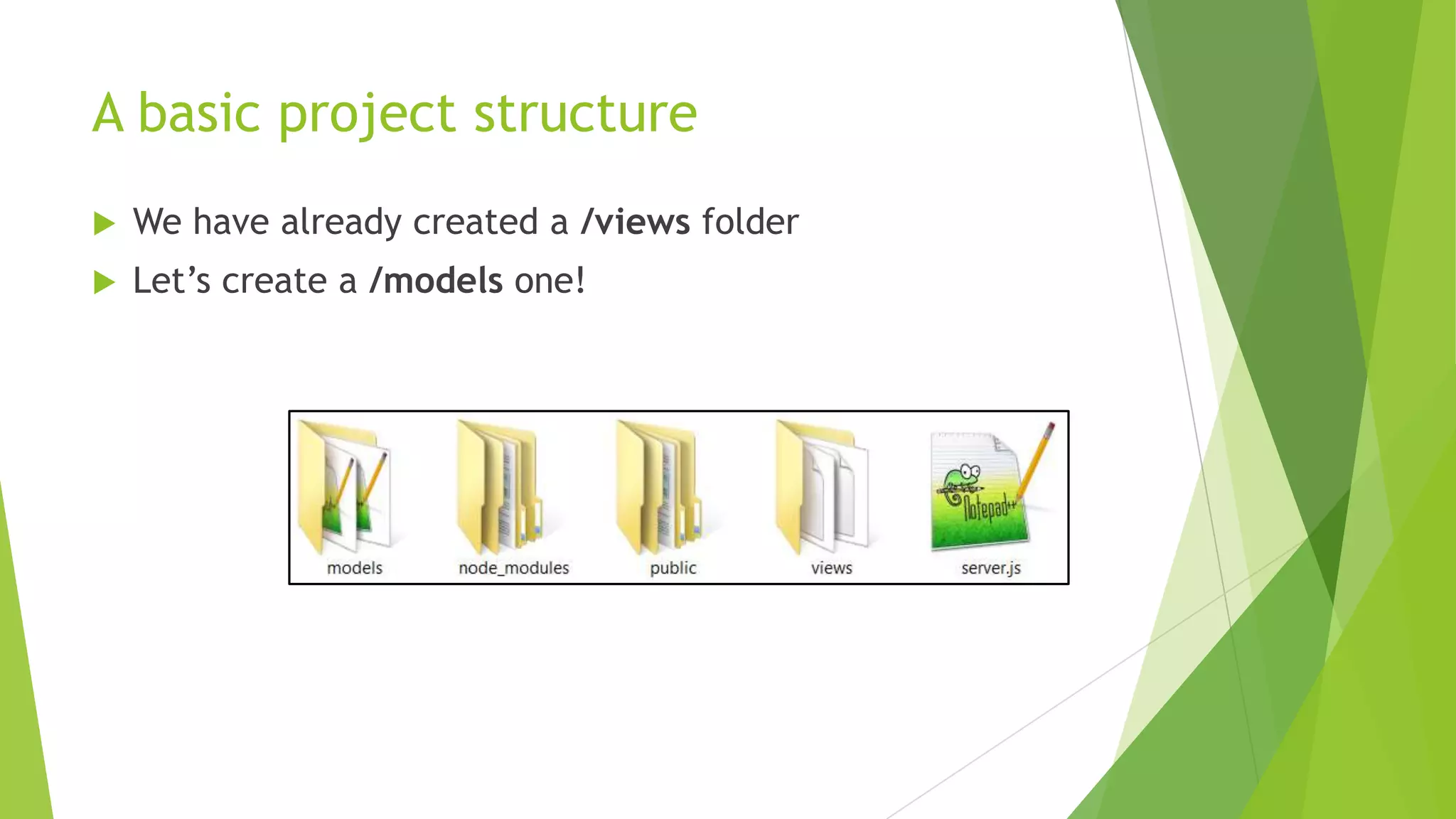 A basic project structure
   We have already created a /views folder
   Let‟s create a /models one!
 