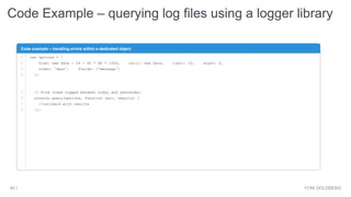 Code Example – querying log files using a logger library
YONI GOLDBERG45 |
Code example – handling errors within a dedicated object
1
2
3
4
5
6
7
8
var options = {
from: new Date - 24 * 60 * 60 * 1000, until: new Date, limit: 10, start: 0,
order: 'desc', fields: ['message']
};
// Find items logged between today and yesterday.
winston.query(options, function (err, results) {
//callback with results
});
 