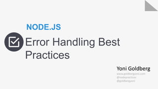 Error Handling Best
Practices
NODE.JS
Yoni Goldberg
www.goldbergyoni.com
@nodepractices
@goldbergyoni
 