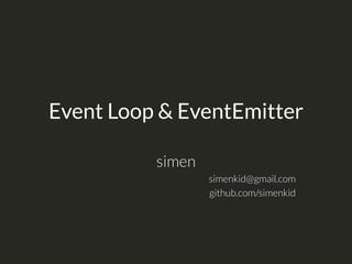Event Loop & EventEmitter
simen
simenkid@gmail.com
github.com/simenkid
 