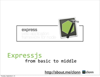 from	
  basic	
  to	
  middle
clonnhttp://about.me/clonn
Expressjs
Thursday, September 5, 13
 
