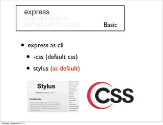 • express as cli
• -css (default css)
• stylus (as default)
Basic
Thursday, September 5, 13
 