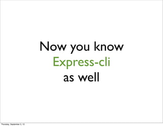 Now you know
Express-cli
as well
Thursday, September 5, 13
 