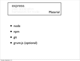 • node
• npm
• git
• grunt.js (optional)
Material
Thursday, September 5, 13
 