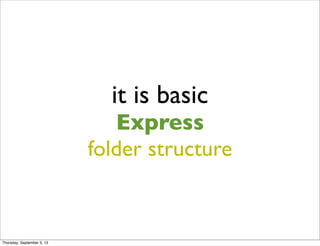 it is basic
Express
folder structure
Thursday, September 5, 13
 