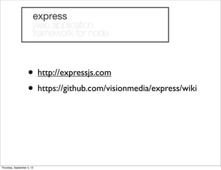 • http://expressjs.com
• https://github.com/visionmedia/express/wiki
Thursday, September 5, 13
 