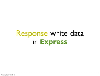 Response write data
in Express
Thursday, September 5, 13
 