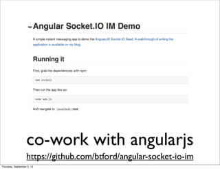 co-work with angularjs
https://github.com/btford/angular-socket-io-im
Thursday, September 5, 13
 