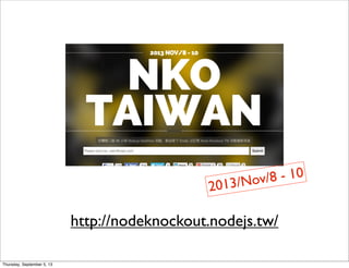 http://nodeknockout.nodejs.tw/
2013/Nov/8 - 10
Thursday, September 5, 13
 
