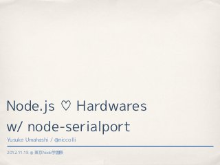 Node.js ♡ Hardwares
w/ node-serialport
Yusuke Umahashi / @niccolli

2012.11.18 ＠ 東京Node学園祭
 