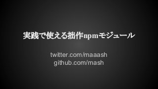 実践で使える拙作npmモジュール
twitter.com/maaash
github.com/mash

 