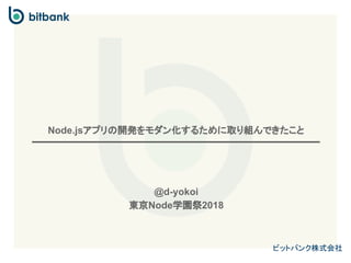 ビットバンク株式会社
Node.jsアプリの開発をモダン化するために取り組んできたこと
@d-yokoi
東京Node学園祭2018
 