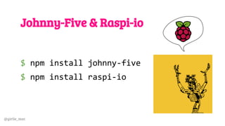 @girlie_mac
Johnny-Five & Raspi-io
$ npm install johnny-five
$ npm install raspi-io
 