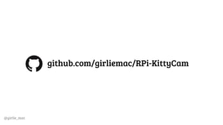 @girlie_mac
github.com/girliemac/RPi-KittyCam
 