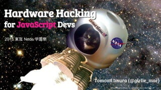 @girlie_mac
Hardware Hacking
for JavaScript Devs
Tomomi Imura (@girlie_mac)
Hardware Hacking
for JavaScript Devs
https://flic.kr/p/8tuc1u by randomliteraturecouncil CC-BY 2.0
2015 東京 Node 学園祭
 